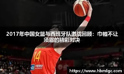 2017年中国女篮与西班牙队激战回顾：巾帼不让须眉的精彩对决