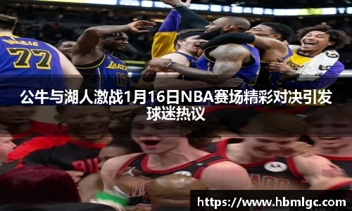 公牛与湖人激战1月16日NBA赛场精彩对决引发球迷热议