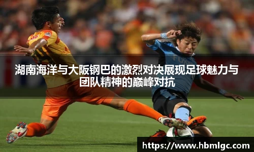 湖南海洋与大阪钢巴的激烈对决展现足球魅力与团队精神的巅峰对抗