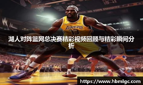 湖人对阵篮网总决赛精彩视频回顾与精彩瞬间分析
