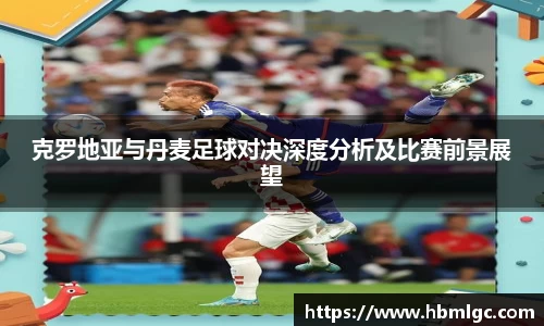 克罗地亚与丹麦足球对决深度分析及比赛前景展望