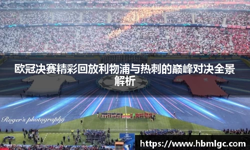 欧冠决赛精彩回放利物浦与热刺的巅峰对决全景解析