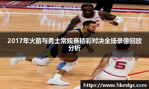 2017年火箭与勇士常规赛精彩对决全场录像回放分析